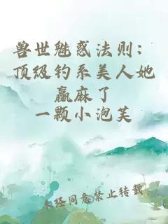 獸世魅惑法則：頂級釣系美人她贏麻了