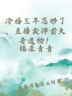 冷婚三年忍夠了，直播賣掉前夫哥遺物！