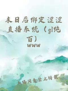 末日后綁定澀澀直播系統（gl純百）